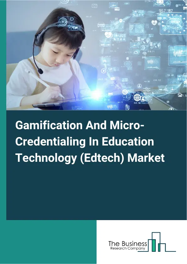 Gamification And Micro-Credentialing In Education Technology (Edtech) Market Report 2026 Gamification And Micro-Credentialing In Education Technology (Edtech) Market Report 2026