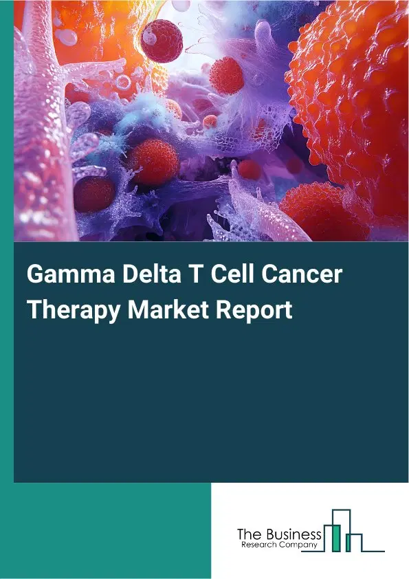 Global Gamma Delta T Cell Cancer Therapy Market Report 2026 Global Gamma Delta T Cell Cancer Therapy Market Report 2026