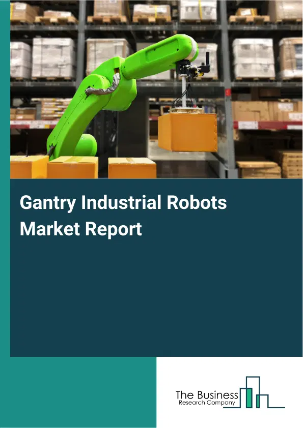 Global Gantry Industrial Robots Market Report 2026 Global Gantry Industrial Robots Market Report 2026