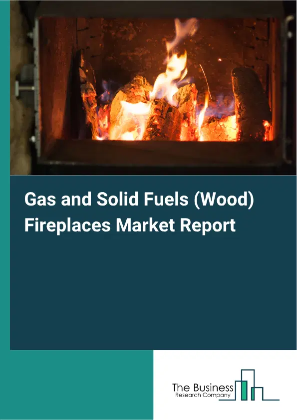 Gas and Solid Fuels (Wood) Fireplaces Market Report 2026 Gas and Solid Fuels (Wood) Fireplaces Market Report 2026