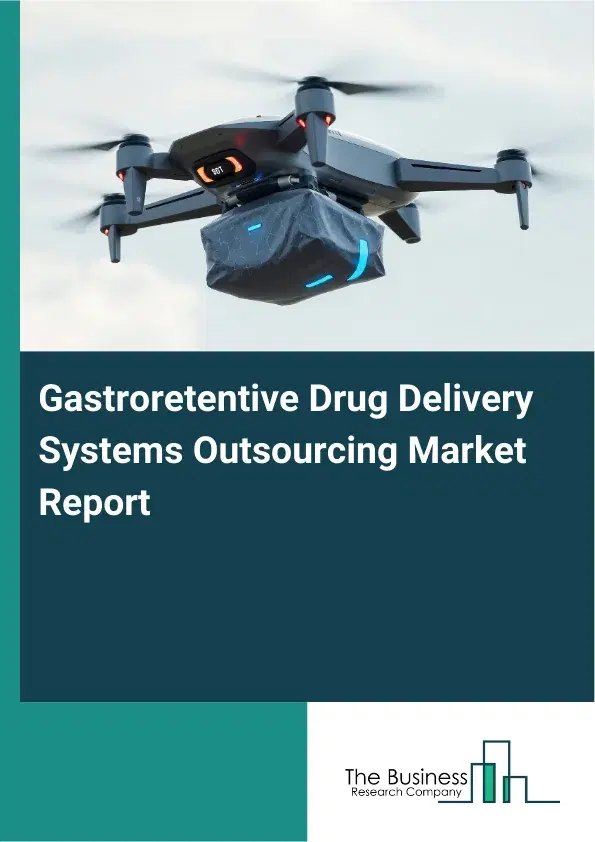 Global Gastroretentive Drug Delivery Systems Outsourcing Market Report 2026 Global Gastroretentive Drug Delivery Systems Outsourcing Market Report 2026