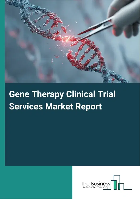 Global Gene Therapy Clinical Trial Services Market Report 2026 Global Gene Therapy Clinical Trial Services Market Report 2026
