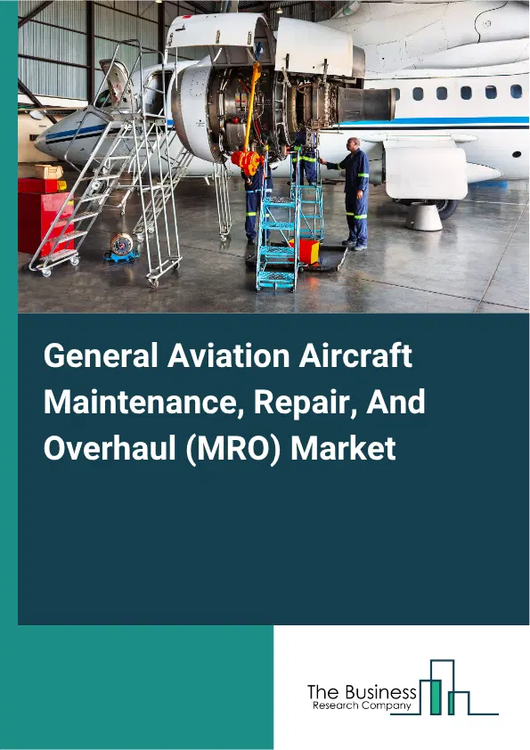 General Aviation Aircraft Maintenance, Repair, And Overhaul (MRO) Market Report 2026 General Aviation Aircraft Maintenance, Repair, And Overhaul (MRO) Market Report 2026