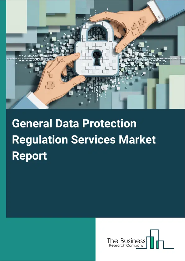 Global General Data Protection Regulation Services Market Report 2026 Global General Data Protection Regulation Services Market Report 2026