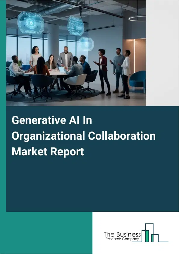 Global Generative AI In Organizational Collaboration Market Report 2026 Global Generative AI In Organizational Collaboration Market Report 2026