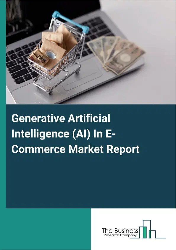 Global Generative Artificial Intelligence (AI) In E-Commerce Market Report 2026 Global Generative Artificial Intelligence (AI) In E-Commerce Market Report 2026