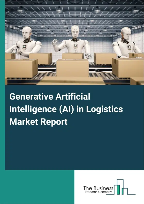 Global Generative Artificial Intelligence (AI) in Logistics Market Report 2026 Global Generative Artificial Intelligence (AI) in Logistics Market Report 2026