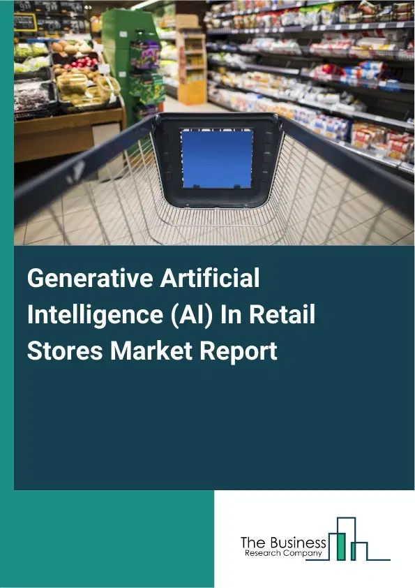 Global Generative Artificial Intelligence (AI) In Retail Stores Market Report 2026 Global Generative Artificial Intelligence (AI) In Retail Stores Market Report 2026
