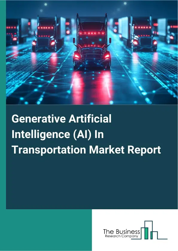 Global Generative Artificial Intelligence (AI) In Transportation Market Report 2026 Global Generative Artificial Intelligence (AI) In Transportation Market Report 2026