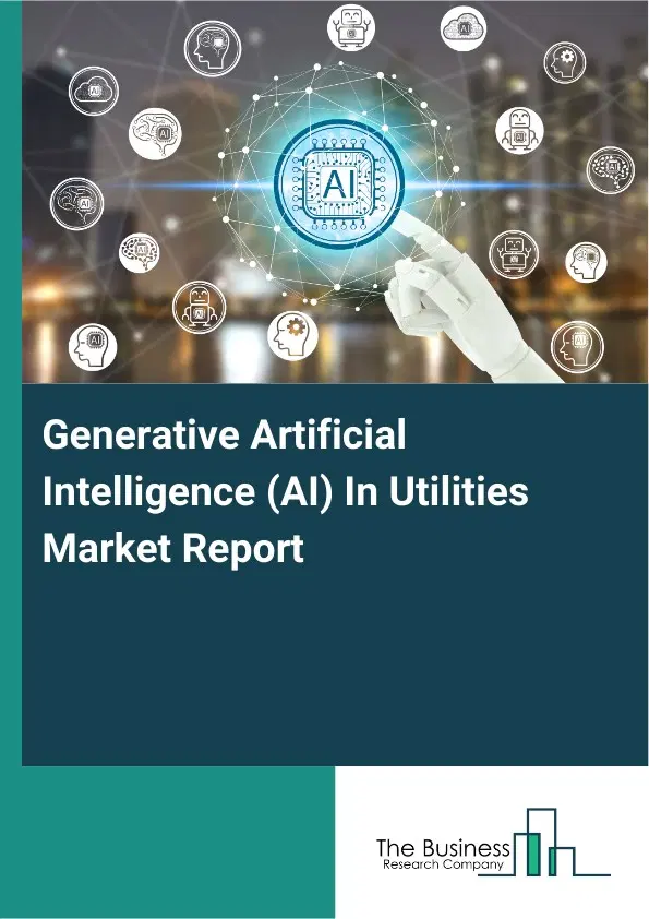 Global Generative Artificial Intelligence (AI) In Utilities Market Report 2026 Global Generative Artificial Intelligence (AI) In Utilities Market Report 2026