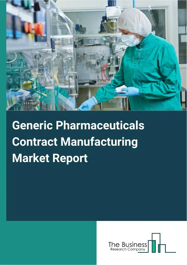 Global Generic Pharmaceuticals Contract Manufacturing Market Report 2026 Global Generic Pharmaceuticals Contract Manufacturing Market Report 2026