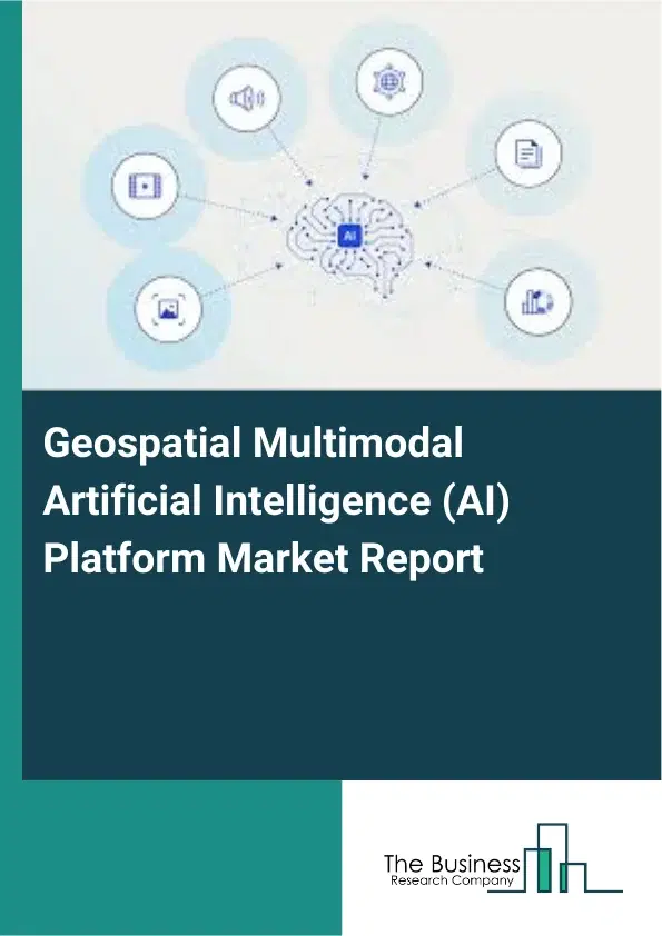 Global Geospatial Multimodal Artificial Intelligence (AI) Platform Market Report 2026 Global Geospatial Multimodal Artificial Intelligence (AI) Platform Market Report 2026