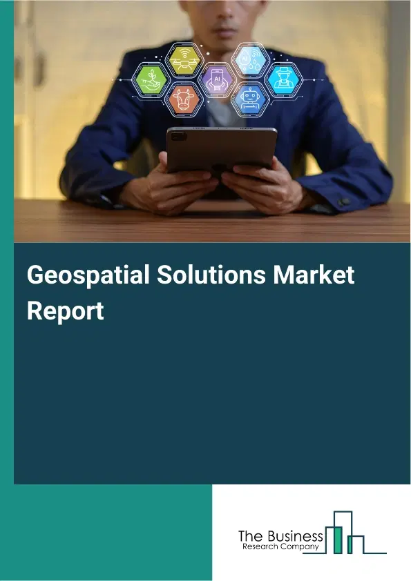 Global Geospatial Solutions Market Report 2026 Global Geospatial Solutions Market Report 2026