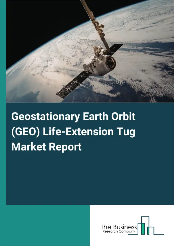 Geostationary Earth Orbit (GEO) Life-Extension Tug Market Report 2026 Geostationary Earth Orbit (GEO) Life-Extension Tug Market Report 2026