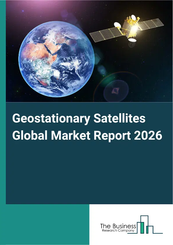 Geostationary Satellites Market Report 2026 Geostationary Satellites Market Report 2026