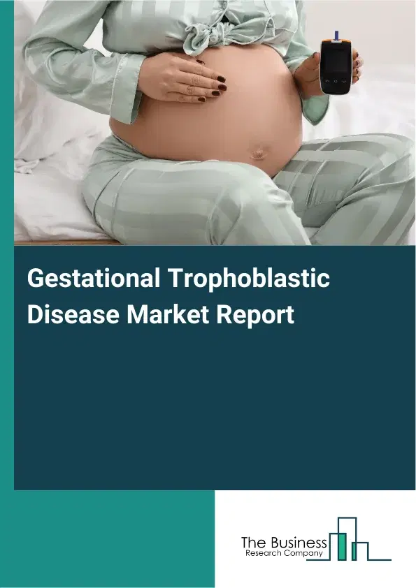 Global Gestational Trophoblastic Disease Market Report 2026 Global Gestational Trophoblastic Disease Market Report 2026