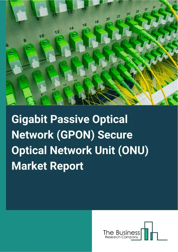 Global Gigabit Passive Optical Network (GPON) Secure Optical Network Unit (ONU) Market Report 2026 Global Gigabit Passive Optical Network (GPON) Secure Optical Network Unit (ONU) Market Report 2026