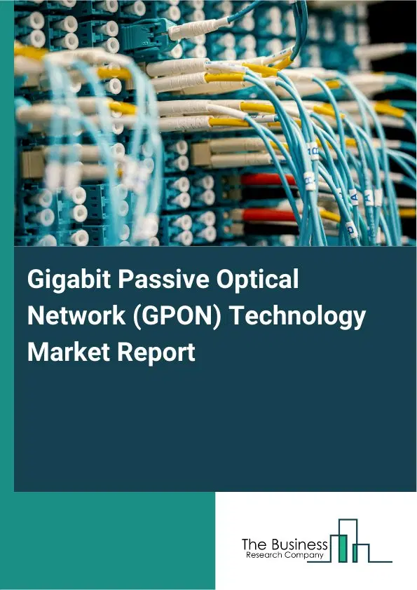 Global Gigabit Passive Optical Network (GPON) Technology Market Report 2026 Global Gigabit Passive Optical Network (GPON) Technology Market Report 2026