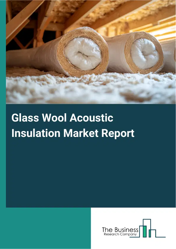 Global Glass Wool Acoustic Insulation Market Report 2026 Global Glass Wool Acoustic Insulation Market Report 2026
