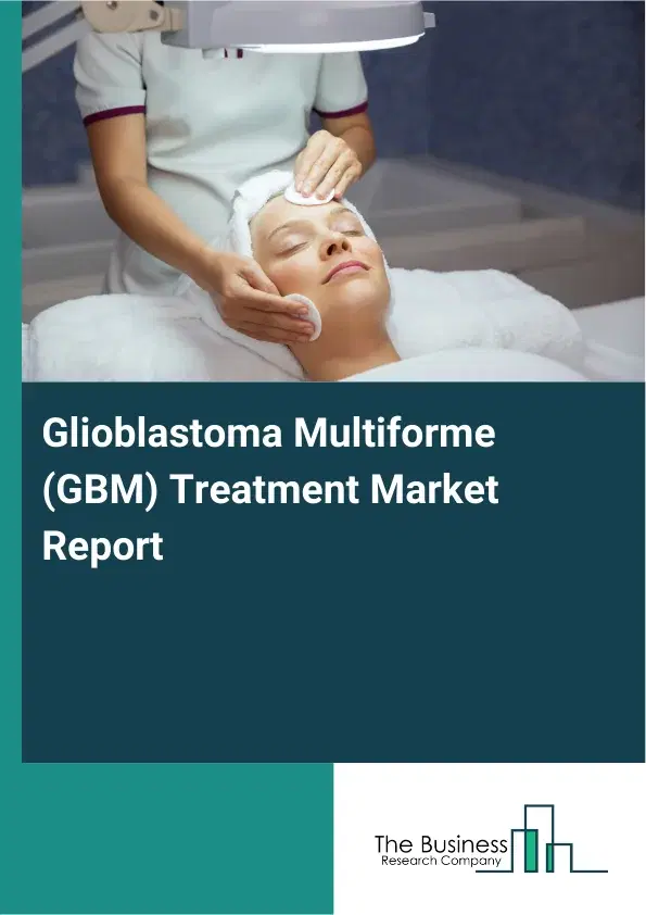 Global Glioblastoma Multiforme (GBM) Treatment Market Report 2026 Global Glioblastoma Multiforme (GBM) Treatment Market Report 2026