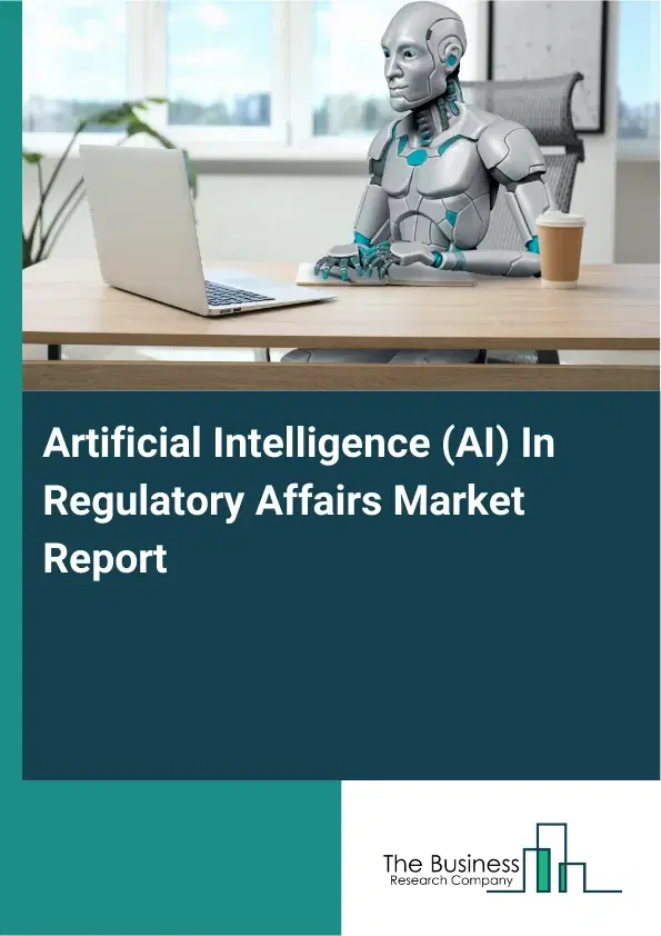 Global Artificial Intelligence (AI) In Regulatory Affairs Market Report 2026 Global Artificial Intelligence (AI) In Regulatory Affairs Market Report 2026