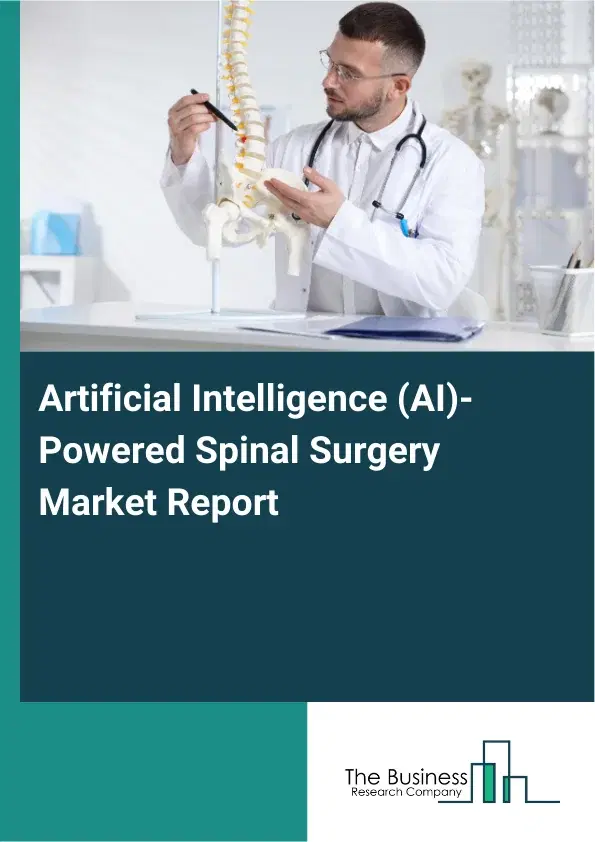 Global Artificial Intelligence (AI)-Powered Spinal Surgery Market Report 2026 Global Artificial Intelligence (AI)-Powered Spinal Surgery Market Report 2026