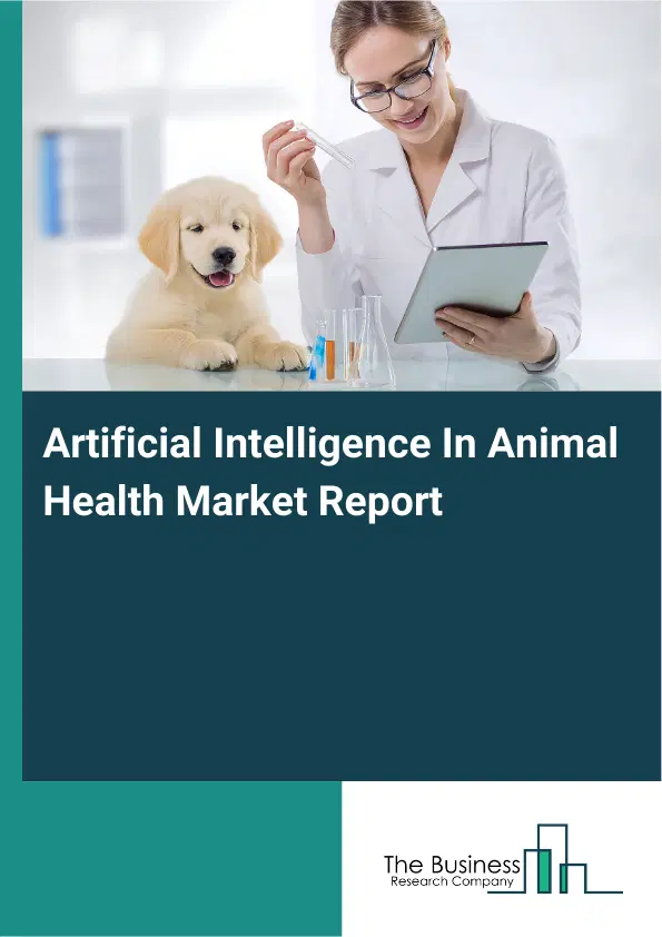 Global Artificial Intelligence In Animal Health Market Report 2026 Global Artificial Intelligence In Animal Health Market Report 2026