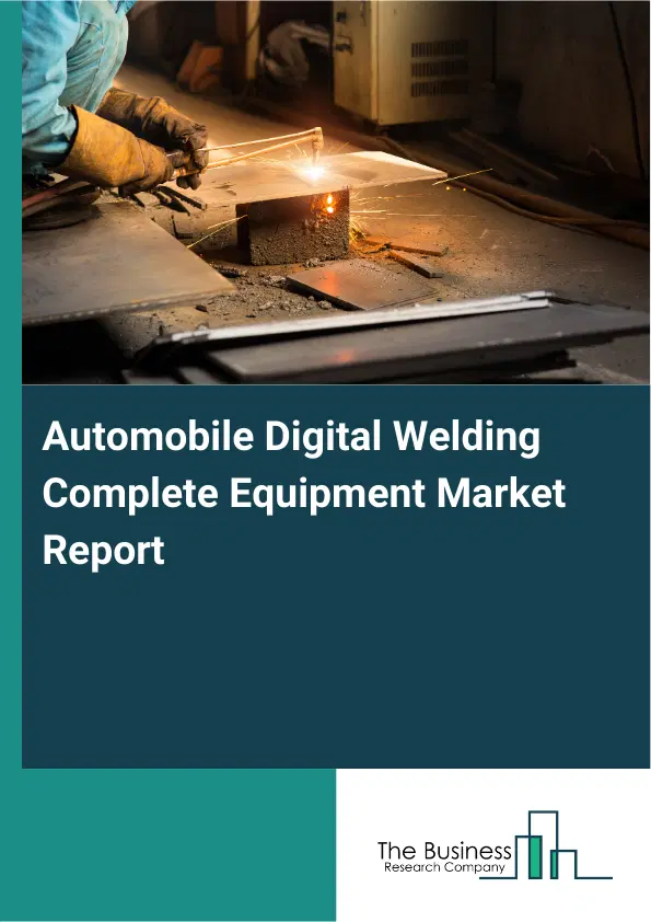 Global Automobile Digital Welding Complete Equipment Market Report 2026 Global Automobile Digital Welding Complete Equipment Market Report 2026