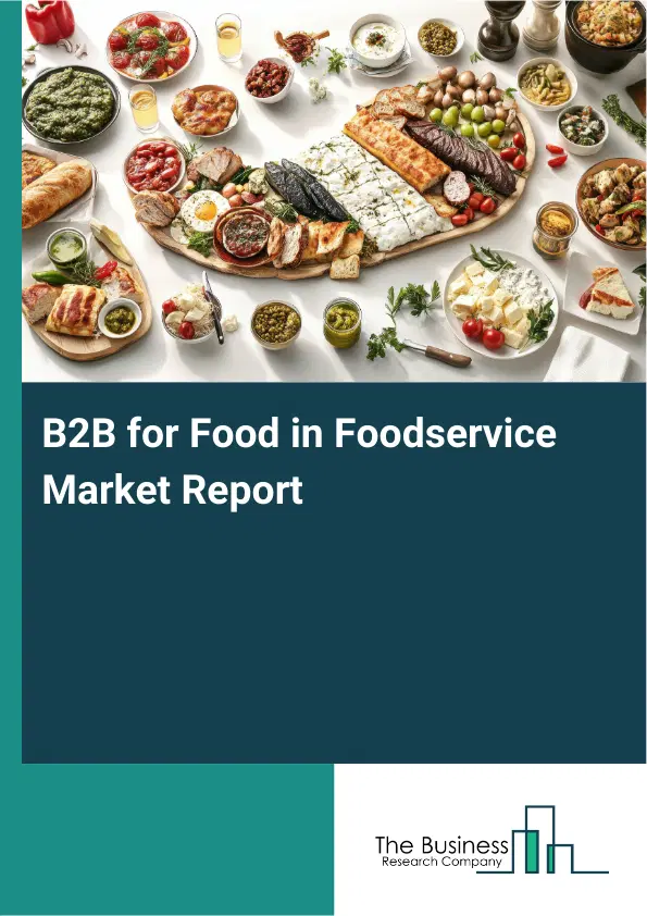 Global B2B for Food in Foodservice Market Report 2026 Global B2B for Food in Foodservice Market Report 2026
