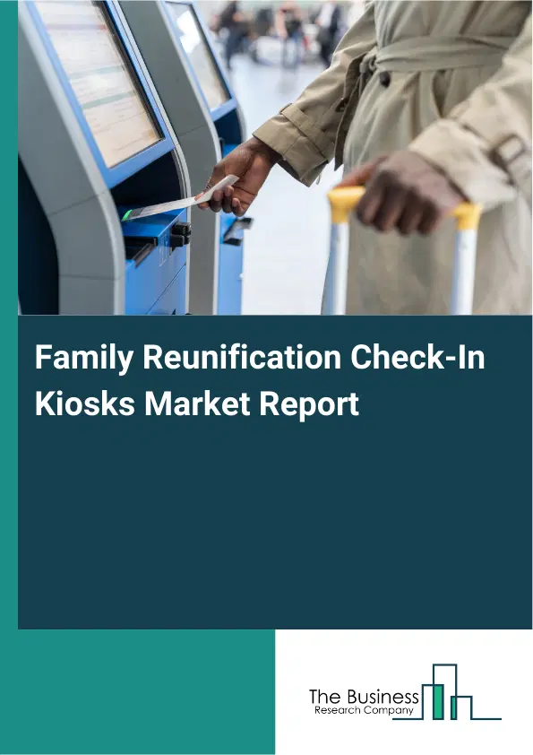 Global Family Reunification Check-In Kiosks Market Report 2026 Global Family Reunification Check-In Kiosks Market Report 2026
