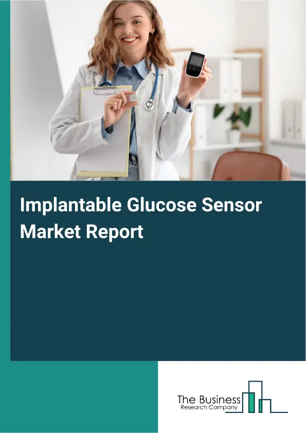 Global Implantable Glucose Sensor Market Report 2026 Global Implantable Glucose Sensor Market Report 2026