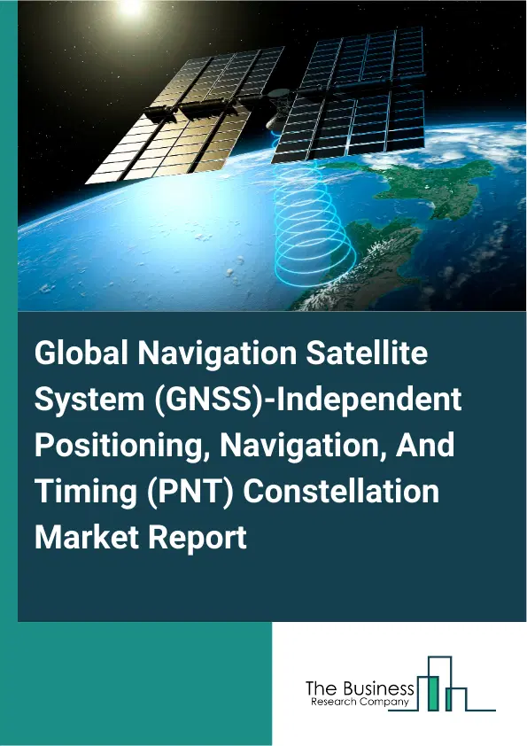 Global Global Navigation Satellite System (GNSS)-Independent Positioning, Navigation, And Timing (PNT) Constellation Market Report 2026 Global Global Navigation Satellite System (GNSS)-Independent Positioning, Navigation, And Timing (PNT) Constellation Market Report 2026