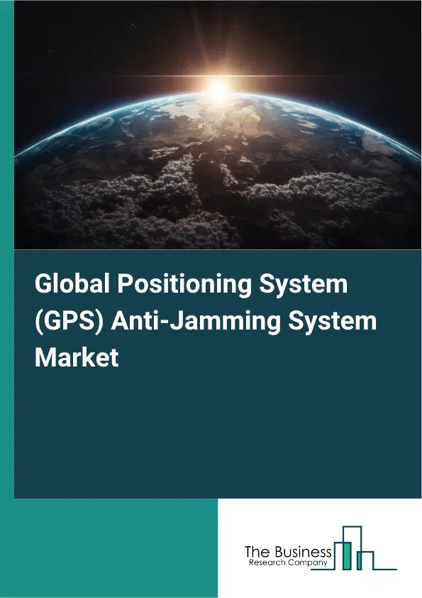 Global Positioning System (GPS) Anti-Jamming System Market Report 2026 Global Positioning System (GPS) Anti-Jamming System Market Report 2026