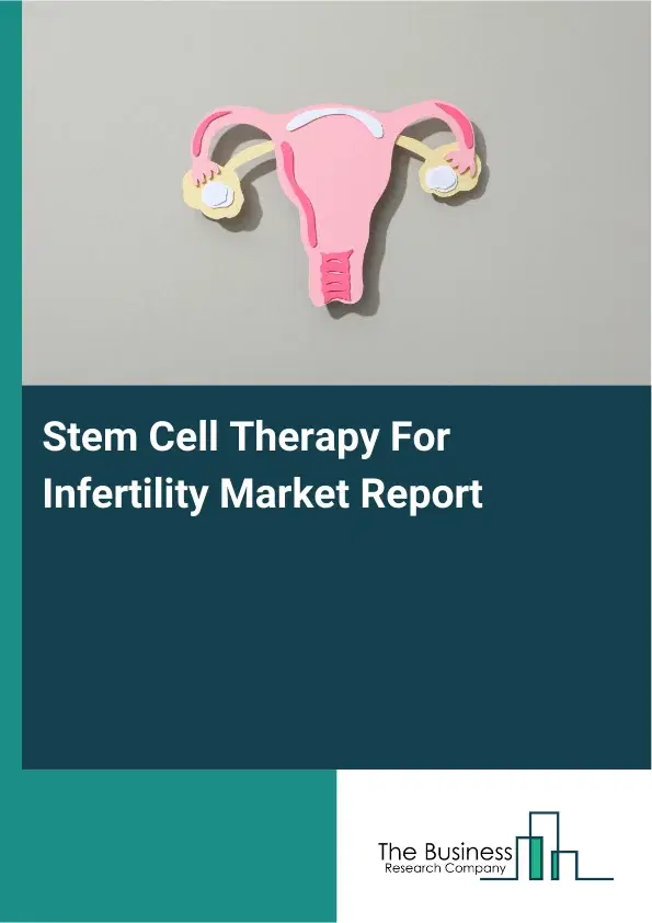 Global Stem Cell Therapy For Infertility Market Report 2026 Global Stem Cell Therapy For Infertility Market Report 2026