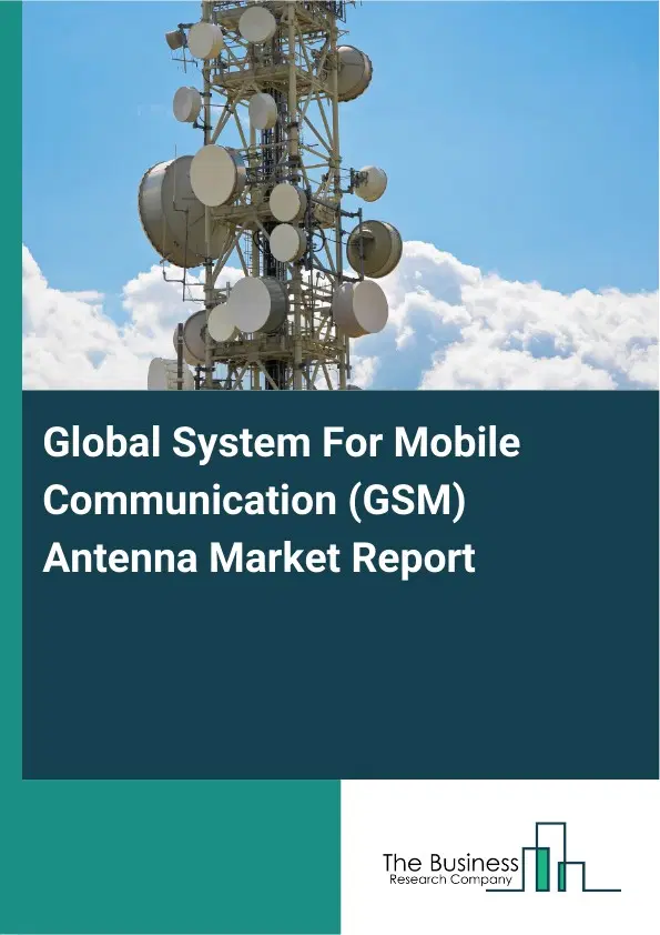 Global Global System For Mobile Communication (GSM) Antenna Market Report 2026 Global Global System For Mobile Communication (GSM) Antenna Market Report 2026