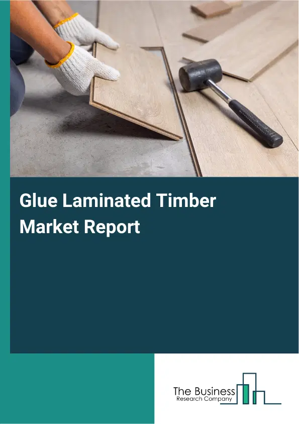 Global Glue Laminated Timber Market Report 2026 Global Glue Laminated Timber Market Report 2026