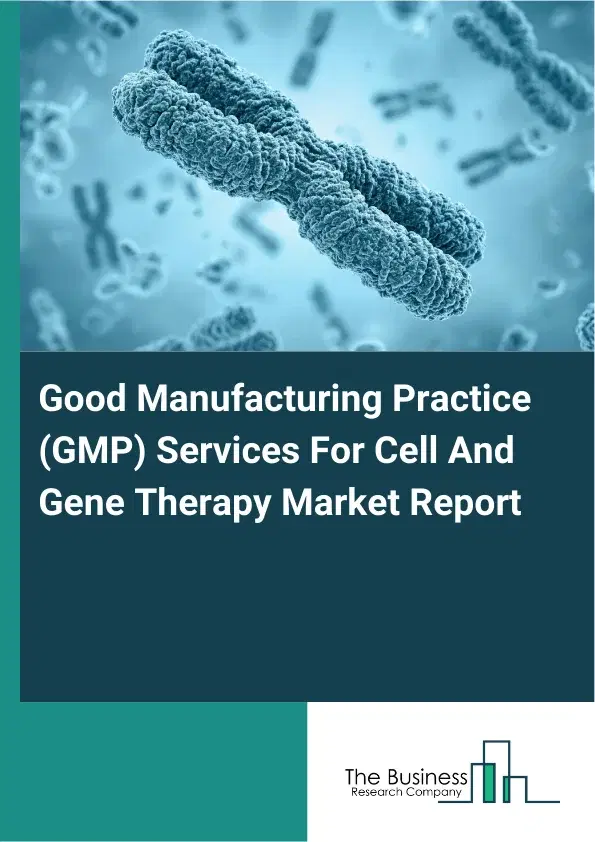 Global Good Manufacturing Practice (GMP) Services For Cell And Gene Therapy Market Report 2026 Global Good Manufacturing Practice (GMP) Services For Cell And Gene Therapy Market Report 2026