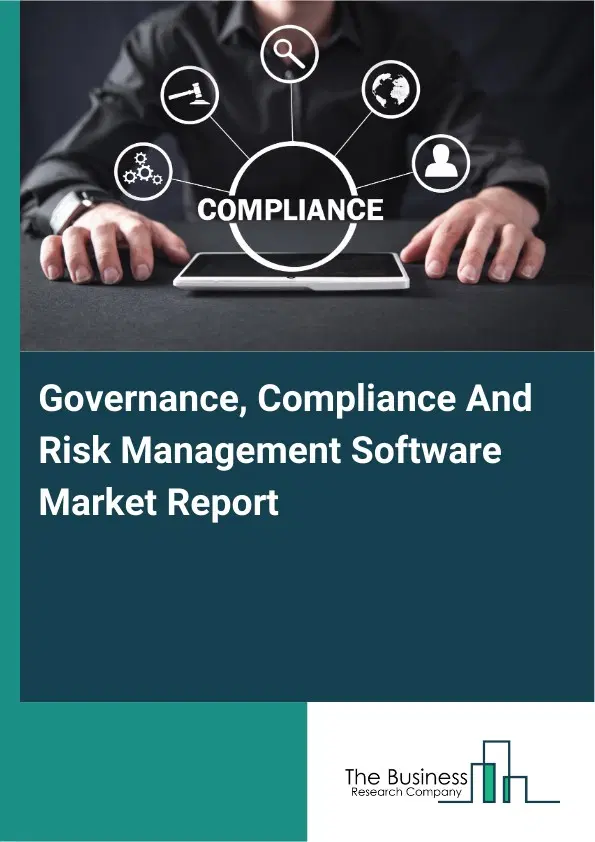 Global Governance, Compliance And Risk Management Software Market Report 2026 Global Governance, Compliance And Risk Management Software Market Report 2026
