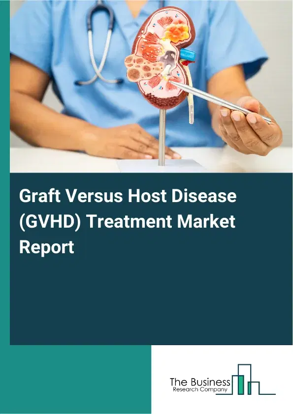 Global Graft Versus Host Disease (GVHD) Treatment Market Report 2026 Global Graft Versus Host Disease (GVHD) Treatment Market Report 2026