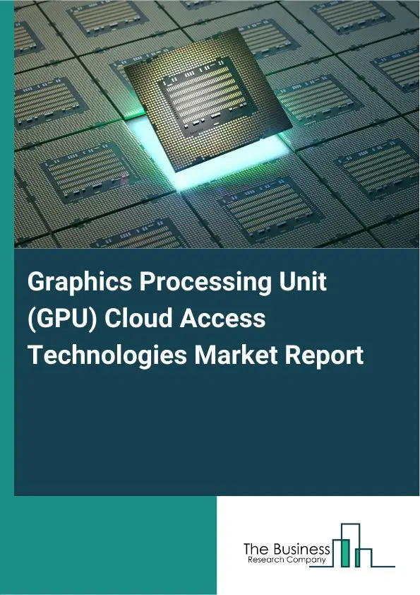 Global Graphics Processing Unit (GPU) Cloud Access Technologies Market Report 2026 Global Graphics Processing Unit (GPU) Cloud Access Technologies Market Report 2026