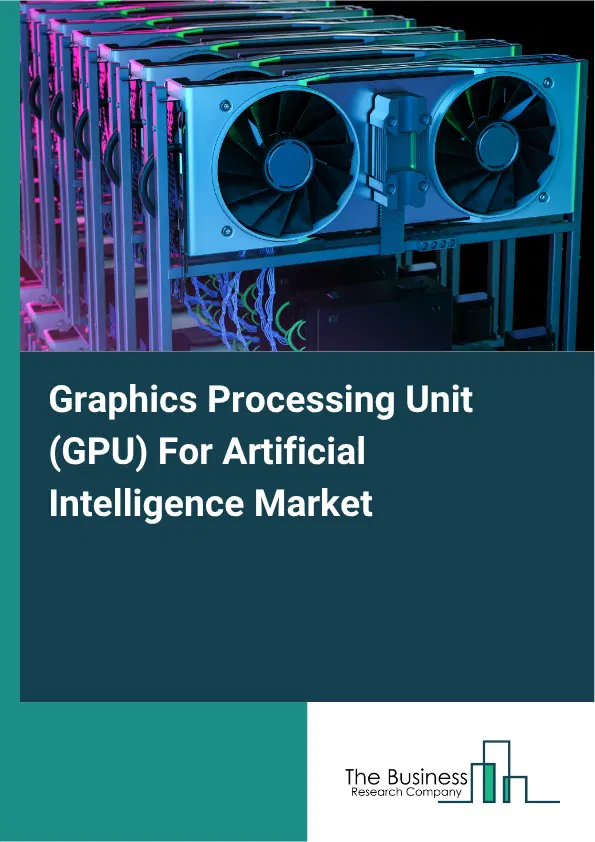Graphics Processing Unit (GPU) For Artificial Intelligence Market Report 2026 Graphics Processing Unit (GPU) For Artificial Intelligence Market Report 2026