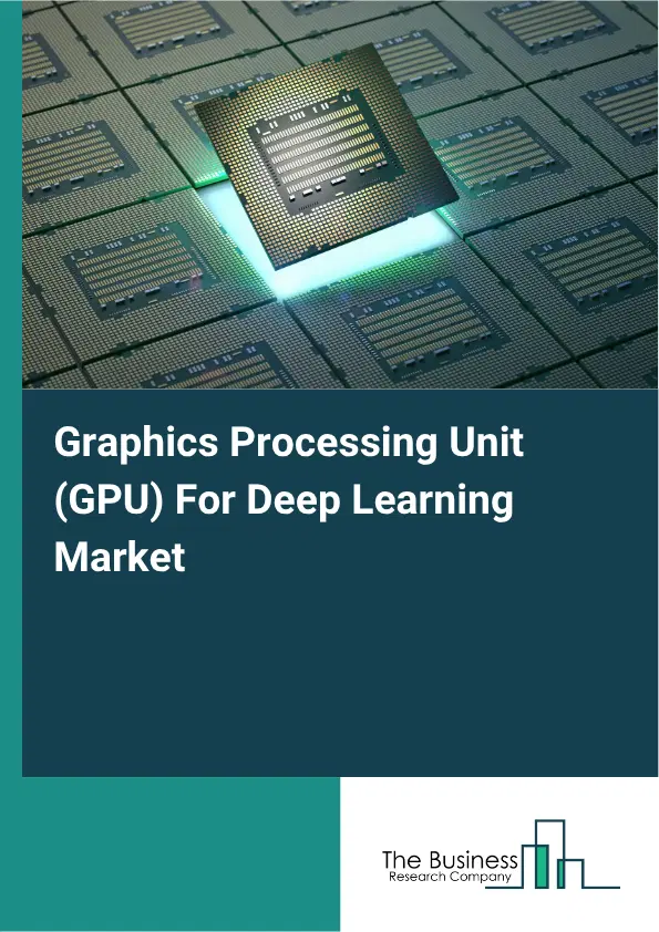 Graphics Processing Unit (GPU) For Deep Learning Market Report 2026 Graphics Processing Unit (GPU) For Deep Learning Market Report 2026
