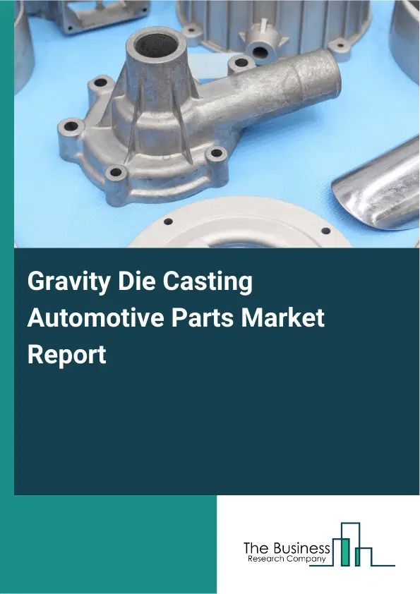 Global Gravity Die Casting Automotive Parts Market Report 2026 Global Gravity Die Casting Automotive Parts Market Report 2026