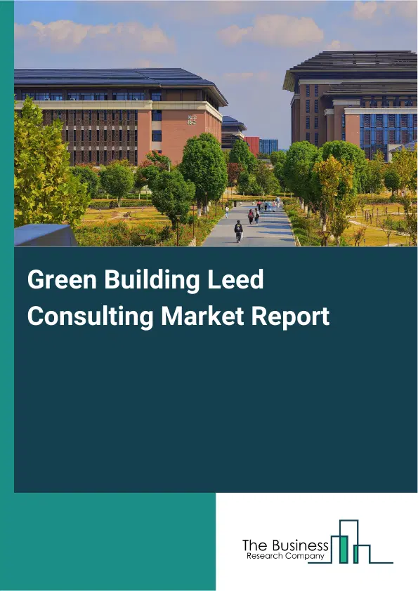 Global Green Building Leed Consulting Market Report 2026 Global Green Building Leed Consulting Market Report 2026