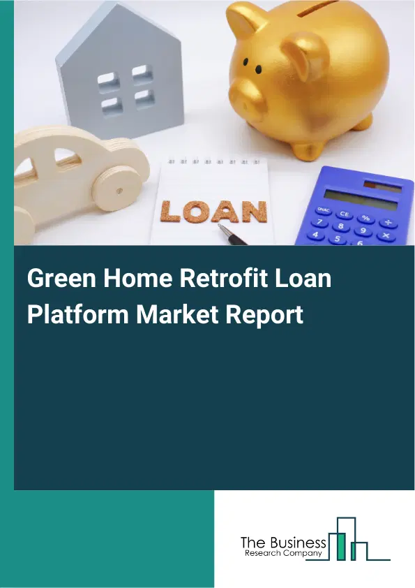 Global Green Home Retrofit Loan Platform Market Report 2026 Global Green Home Retrofit Loan Platform Market Report 2026