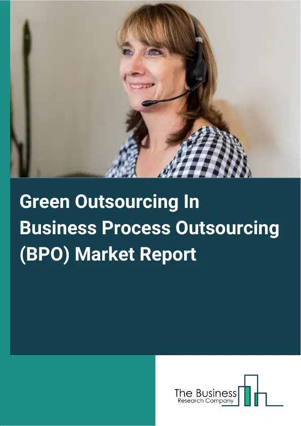 Global Green Outsourcing In Business Process Outsourcing (BPO) Market Report 2026 Global Green Outsourcing In Business Process Outsourcing (BPO) Market Report 2026
