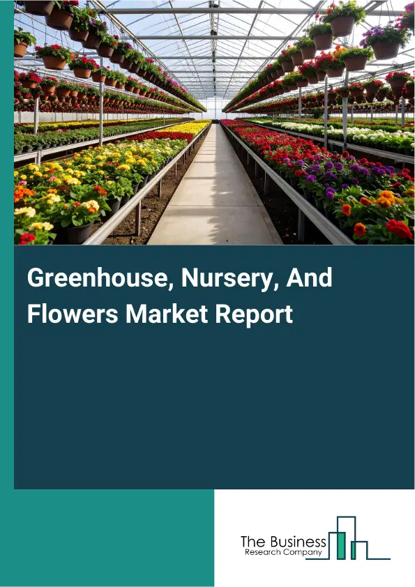 Global Greenhouse, Nursery, And Flowers Market Report 2026 Global Greenhouse, Nursery, And Flowers Market Report 2026