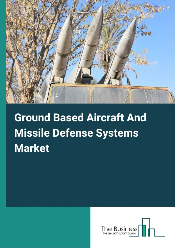 Ground Based Aircraft And Missile Defense Systems Market Report 2026 Ground Based Aircraft And Missile Defense Systems Market Report 2026