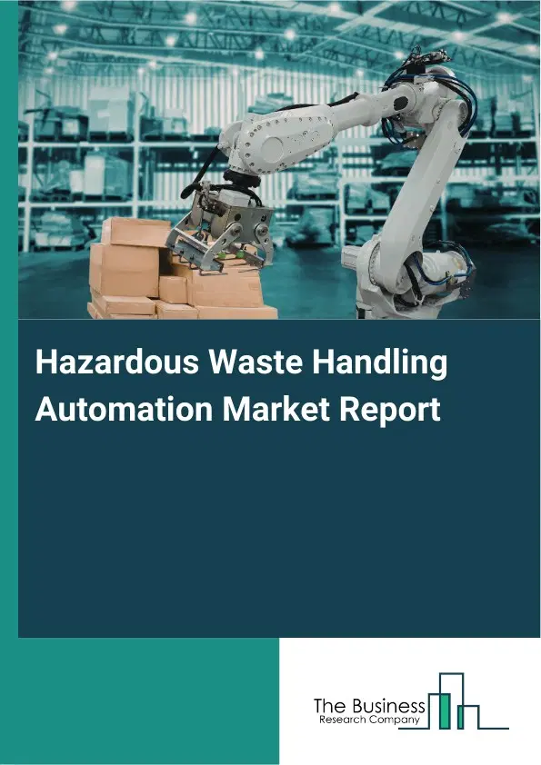 Global Hazardous Waste Handling Automation Market Report 2026 Global Hazardous Waste Handling Automation Market Report 2026