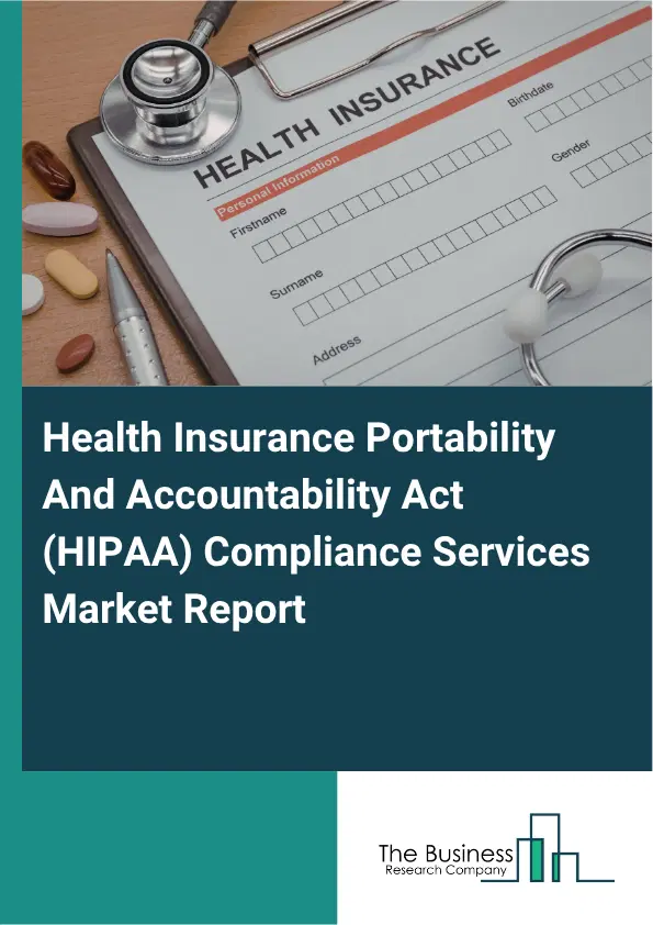 Health Insurance Portability And Accountability Act (HIPAA) Compliance Services Market Report 2026 Health Insurance Portability And Accountability Act (HIPAA) Compliance Services Market Report 2026
